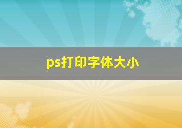 ps打印字体大小