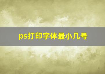 ps打印字体最小几号