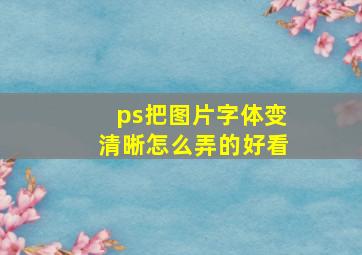 ps把图片字体变清晰怎么弄的好看