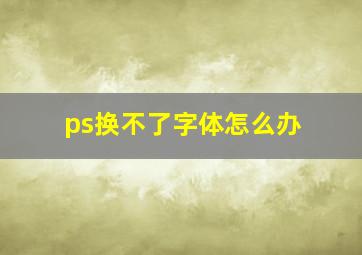 ps换不了字体怎么办