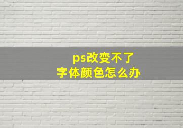 ps改变不了字体颜色怎么办