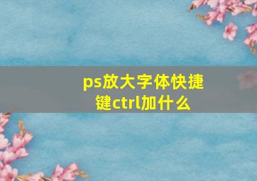 ps放大字体快捷键ctrl加什么