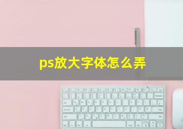 ps放大字体怎么弄