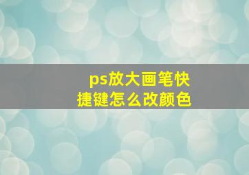 ps放大画笔快捷键怎么改颜色