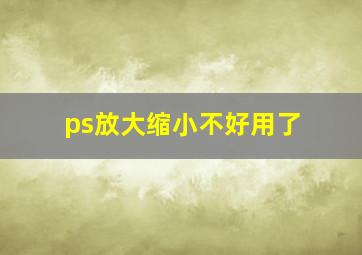 ps放大缩小不好用了