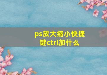 ps放大缩小快捷键ctrl加什么