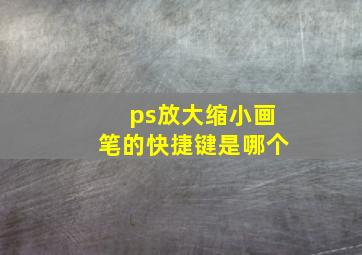 ps放大缩小画笔的快捷键是哪个