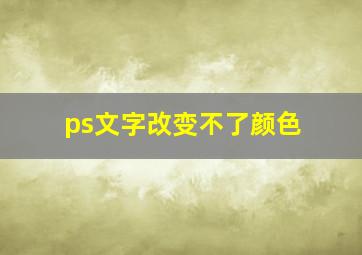 ps文字改变不了颜色