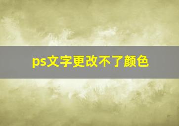 ps文字更改不了颜色