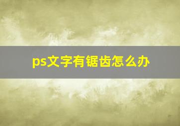 ps文字有锯齿怎么办