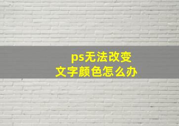 ps无法改变文字颜色怎么办