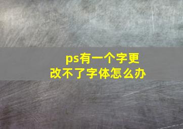 ps有一个字更改不了字体怎么办