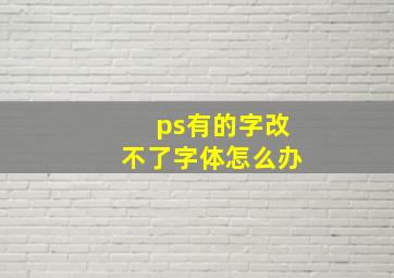 ps有的字改不了字体怎么办