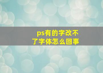 ps有的字改不了字体怎么回事