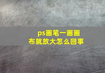 ps画笔一画画布就放大怎么回事