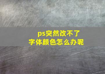 ps突然改不了字体颜色怎么办呢