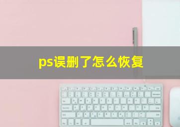 ps误删了怎么恢复