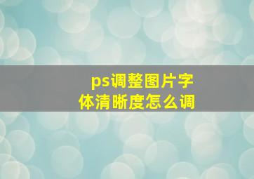 ps调整图片字体清晰度怎么调