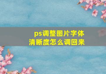 ps调整图片字体清晰度怎么调回来