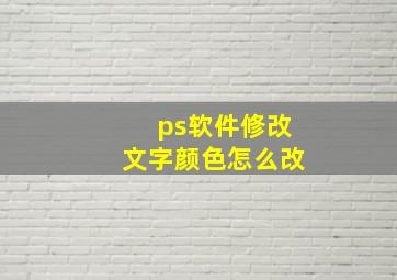 ps软件修改文字颜色怎么改