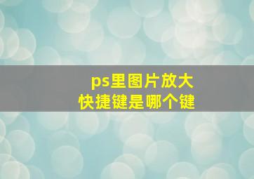 ps里图片放大快捷键是哪个键