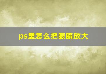 ps里怎么把眼睛放大