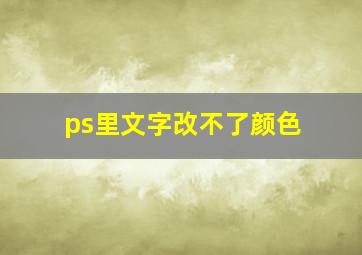 ps里文字改不了颜色