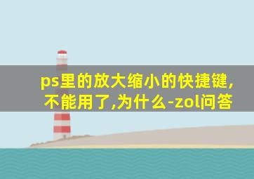 ps里的放大缩小的快捷键,不能用了,为什么-zol问答