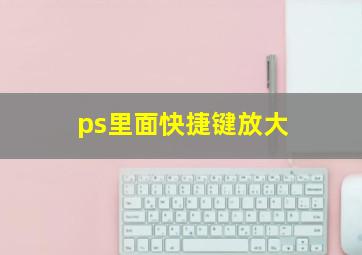 ps里面快捷键放大