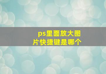 ps里面放大图片快捷键是哪个