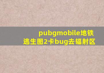 pubgmobile地铁逃生图2卡bug去辐射区