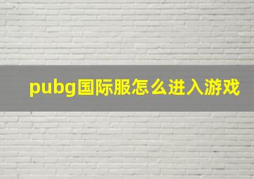 pubg国际服怎么进入游戏