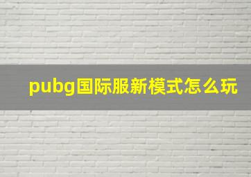 pubg国际服新模式怎么玩