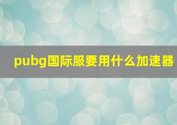 pubg国际服要用什么加速器