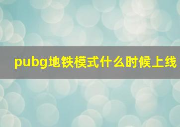 pubg地铁模式什么时候上线