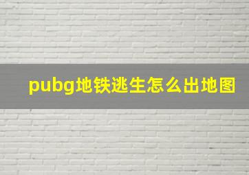 pubg地铁逃生怎么出地图