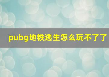 pubg地铁逃生怎么玩不了了