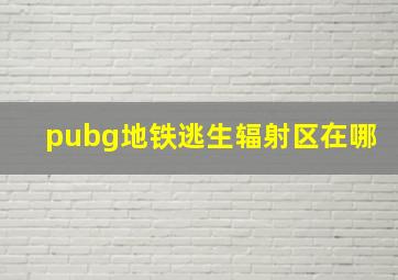 pubg地铁逃生辐射区在哪