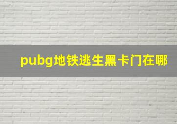 pubg地铁逃生黑卡门在哪