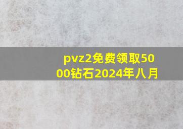 pvz2免费领取5000钻石2024年八月