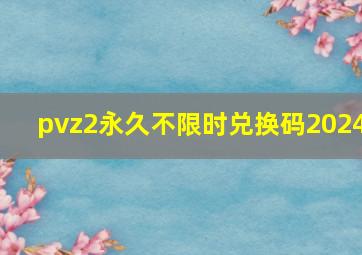 pvz2永久不限时兑换码2024