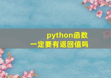 python函数一定要有返回值吗