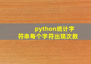 python统计字符串每个字符出现次数