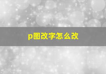 p图改字怎么改