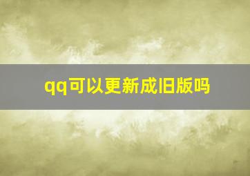 qq可以更新成旧版吗