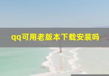 qq可用老版本下载安装吗