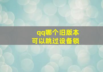 qq哪个旧版本可以跳过设备锁