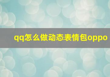 qq怎么做动态表情包oppo