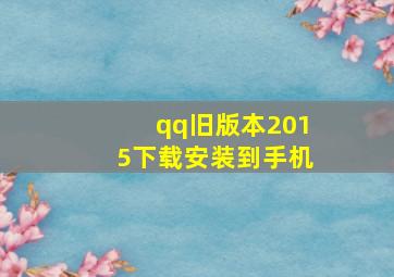 qq旧版本2015下载安装到手机