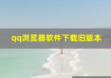 qq浏览器软件下载旧版本